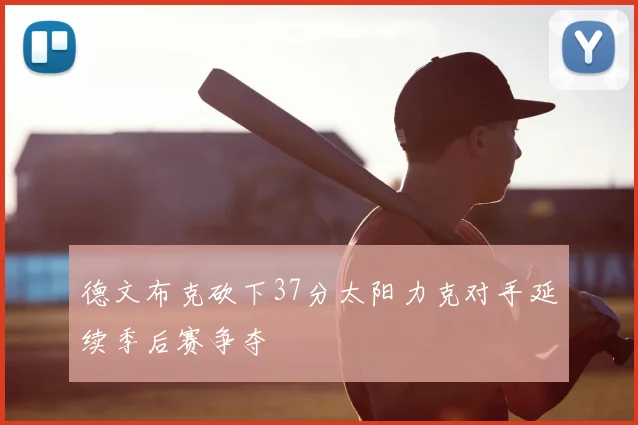 德文布克砍下37分太阳力克对手延续季后赛争夺