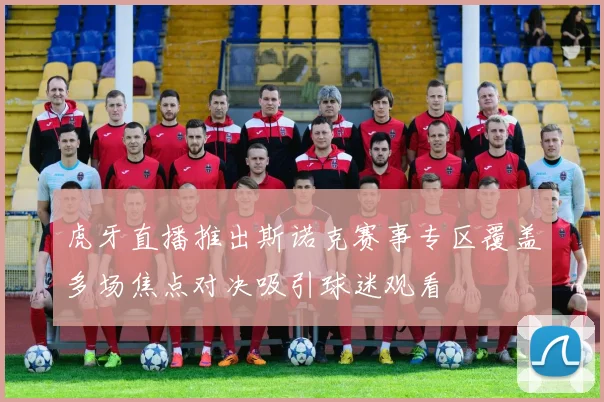 虎牙直播推出斯诺克赛事专区覆盖多场焦点对决吸引球迷观看