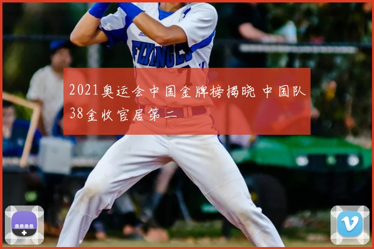 2021奥运会中国金牌榜揭晓 中国队38金收官居第二
