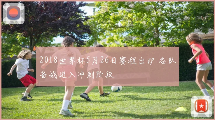 2018世界杯5月26日赛程出炉 各队备战进入冲刺阶段