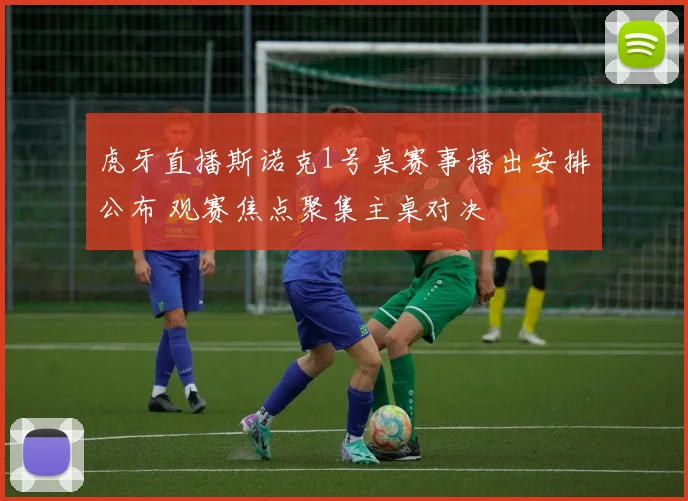 虎牙直播斯诺克1号桌赛事播出安排公布 观赛焦点聚集主桌对决