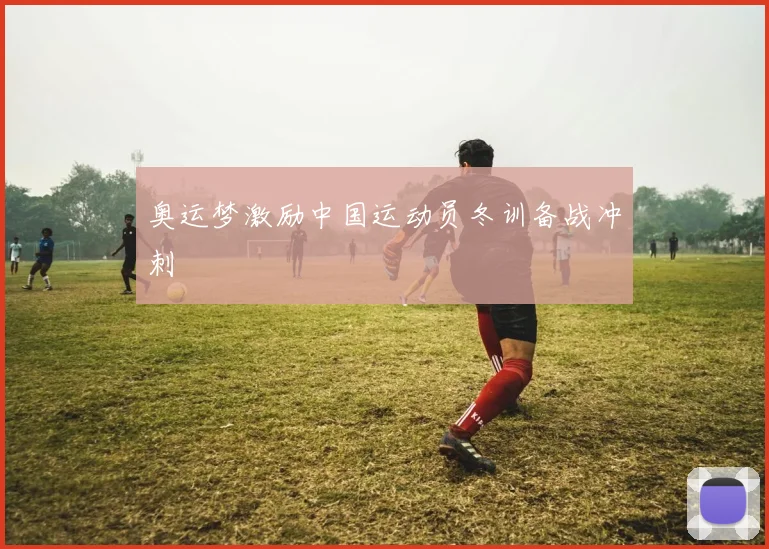 奥运梦激励中国运动员冬训备战冲刺